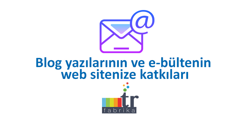 Blog yazılarının ve e-bültenin web sitenize katkıları